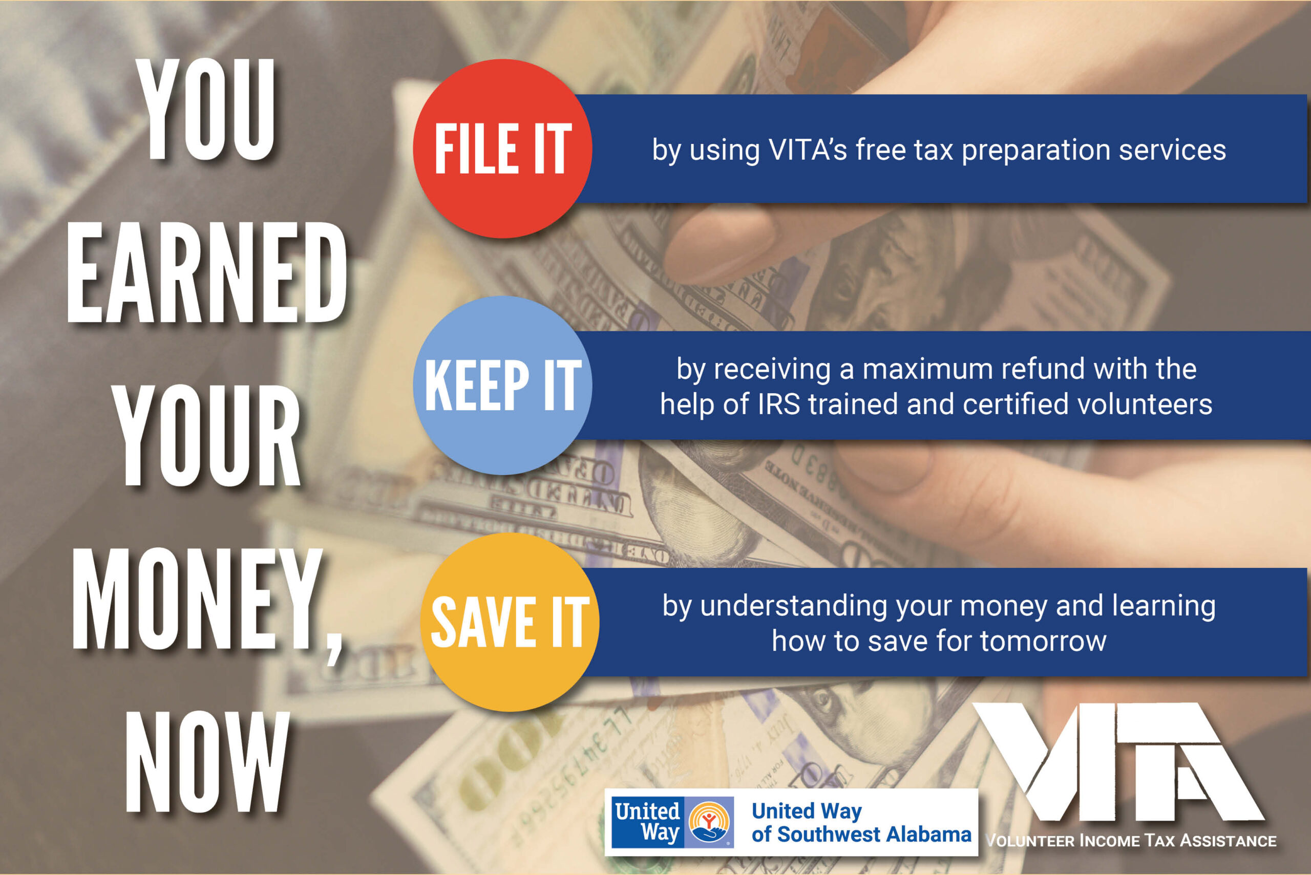 You earned your money, now keep it by using VITA's free tax preparation services; File it by receiving a maximum refund with the help of the IRS trained and certified volunteers; and Save it by understanding your money and learning how to save for tomorrow.