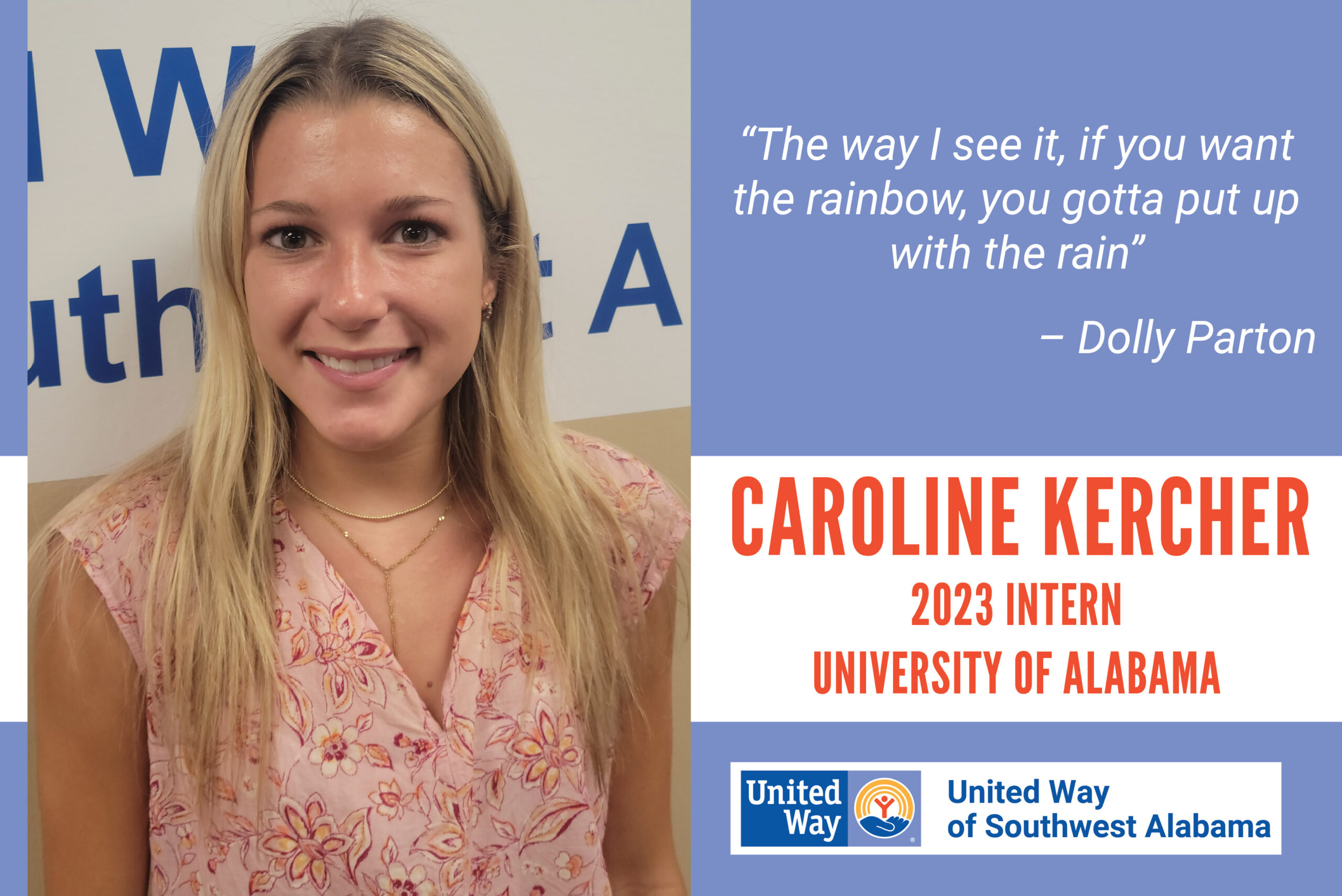 Caroline Kercher, 2023 Intern and student at the University of Alabama. "The way I see it, if you want the rainbow, you gotta put up with the rain." - Dolly Parton